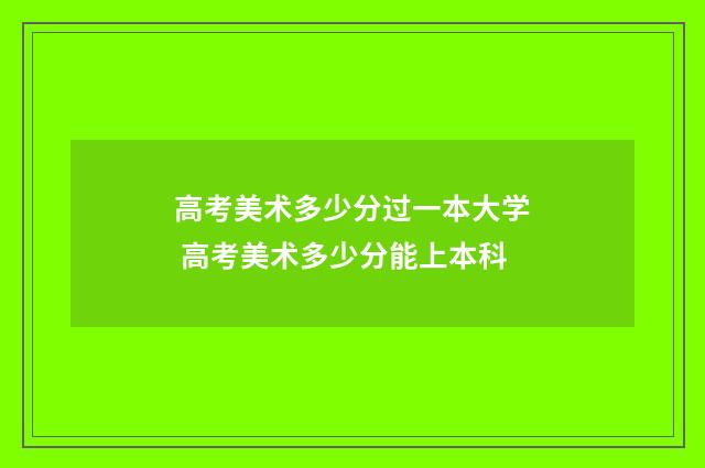 高考美术多少分过一本大学 高考美术多少分能上本科