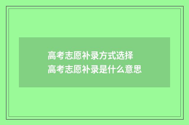 高考志愿补录方式选择 高考志愿补录是什么意思
