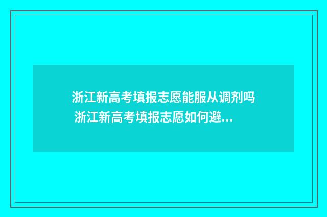 浙江新高考填报志愿能服从调剂吗 浙江新高考填报志愿如何避免滑档退档
