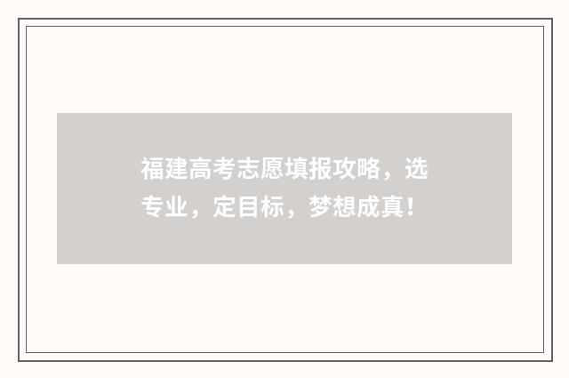 福建高考志愿填报攻略，选专业，定目标，梦想成真！