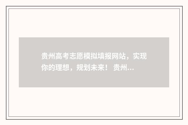 贵州高考志愿模拟填报网站,实现你的理想,规划未来! 贵州高考志愿模拟填报系统官网