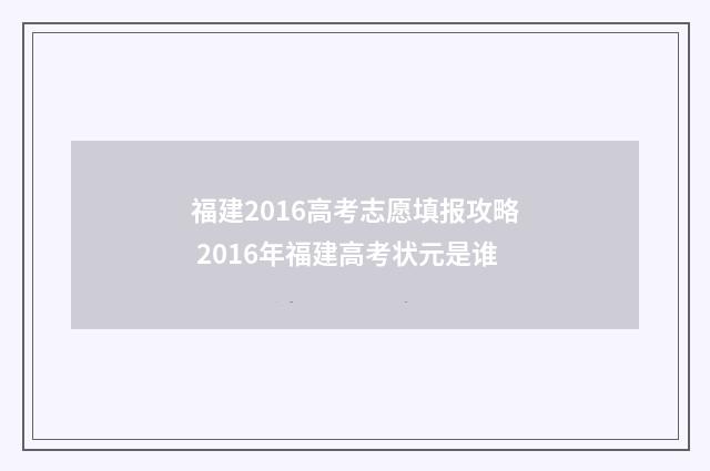 福建2016高考志愿填报攻略 2016年福建高考状元是谁