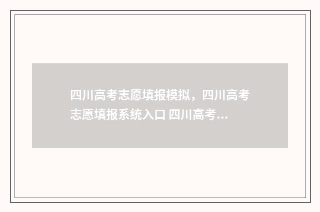 四川高考志愿填报模拟，四川高考志愿填报系统入口 四川高考志愿填报规则