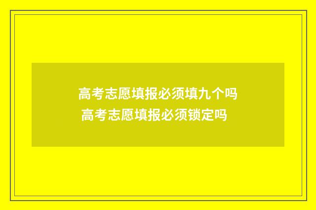 高考志愿填报必须填九个吗 高考志愿填报必须锁定吗