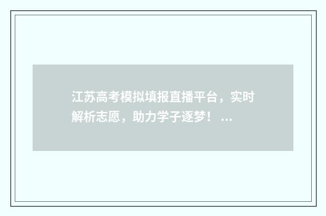 江苏高考模拟填报直播平台，实时解析志愿，助力学子逐梦！ 江苏高考模拟填报