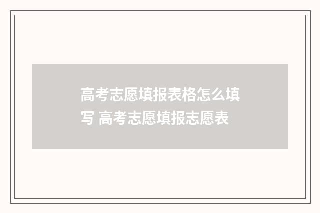 高考志愿填报表格怎么填写 高考志愿填报志愿表