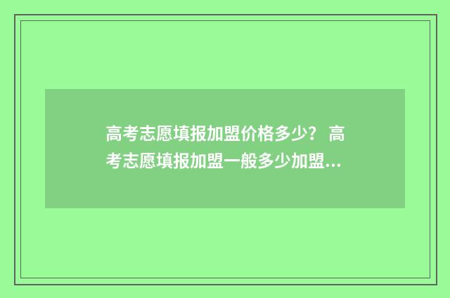 高考志愿填报加盟价格多少？ 高考志愿填报加盟一般多少加盟费