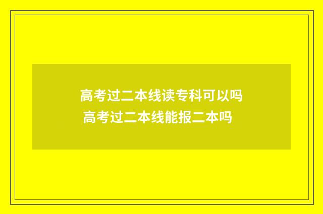 高考过二本线读专科可以吗 高考过二本线能报二本吗