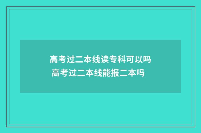 高考过二本线读专科可以吗 高考过二本线能报二本吗