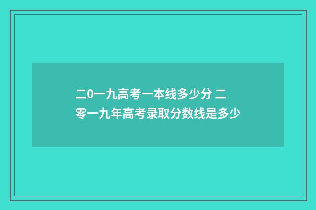 二0一九高考一本线多少分 二零一九年高考录取分数线是多少