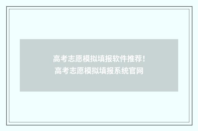 高考志愿模拟填报软件推荐！ 高考志愿模拟填报系统官网