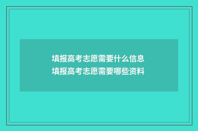 填报高考志愿需要什么信息 填报高考志愿需要哪些资料
