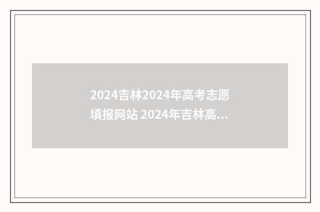 2024吉林2024年高考志愿填报网站 2024年吉林高考变化