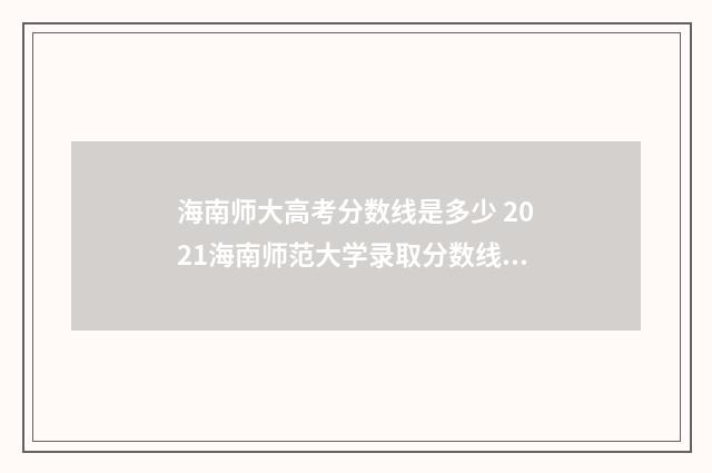 海南师大高考分数线是多少 2021海南师范大学录取分数线是多少