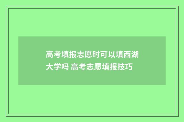 高考填报志愿时可以填西湖大学吗 高考志愿填报技巧