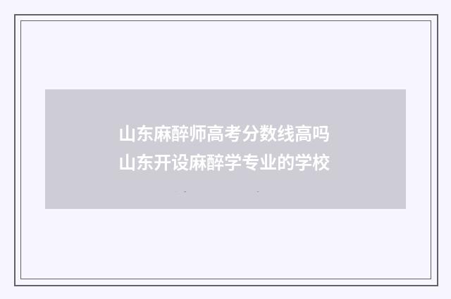 山东麻醉师高考分数线高吗 山东开设麻醉学专业的学校