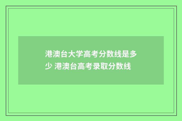 港澳台大学高考分数线是多少 港澳台高考录取分数线