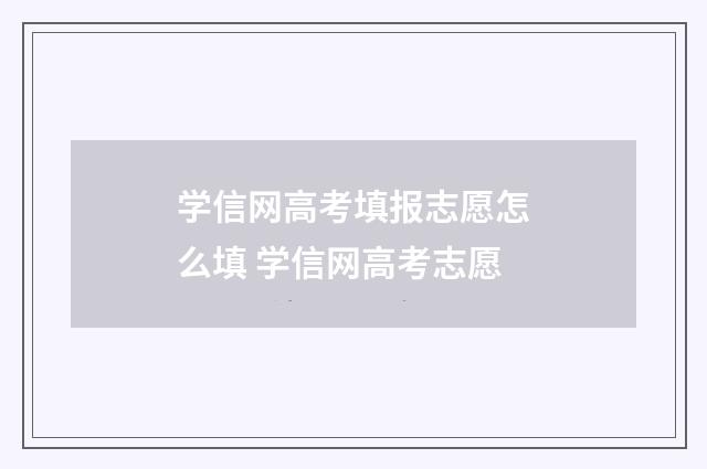 学信网高考填报志愿怎么填 学信网高考志愿