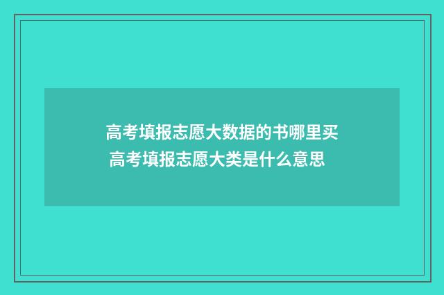 高考填报志愿大数据的书哪里买 高考填报志愿大类是什么意思