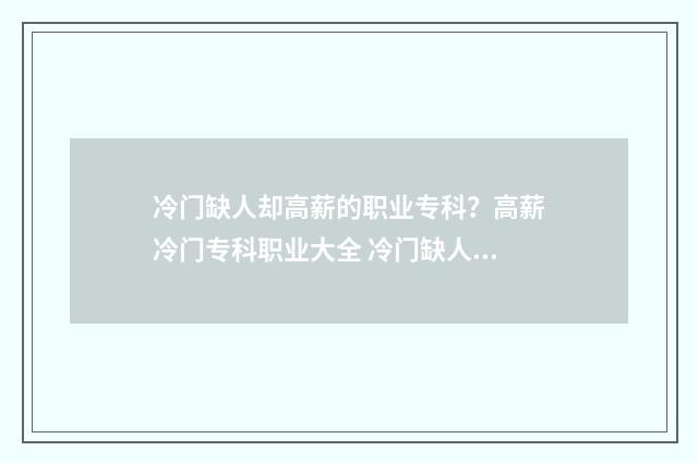 冷门缺人却高薪的职业专科？高薪冷门专科职业大全 冷门缺人却高薪的工种