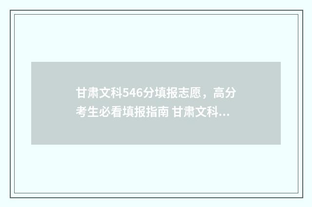 甘肃文科546分填报志愿,高分考生必看填报指南 甘肃文科458分