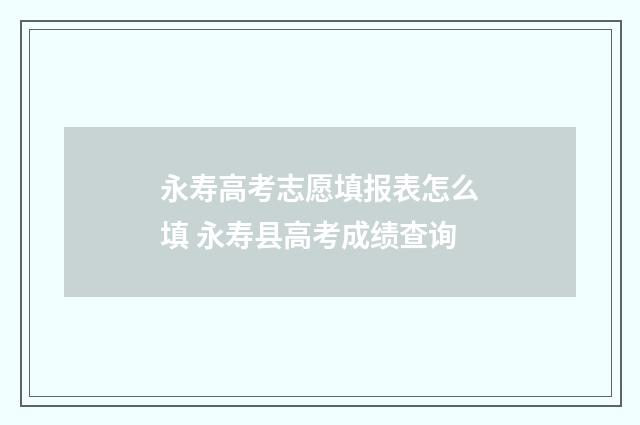 永寿高考志愿填报表怎么填 永寿县高考成绩查询