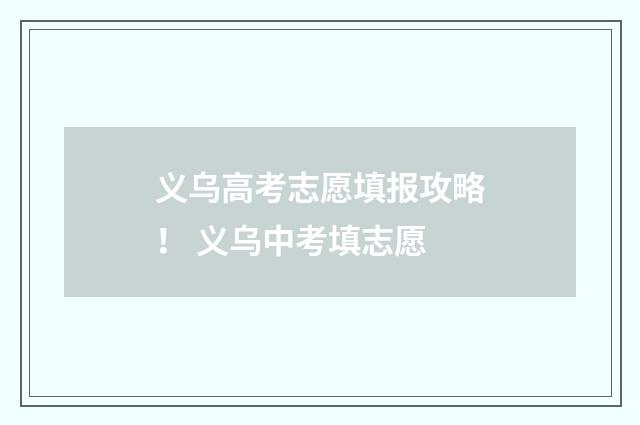 义乌高考志愿填报攻略！ 义乌中考填志愿