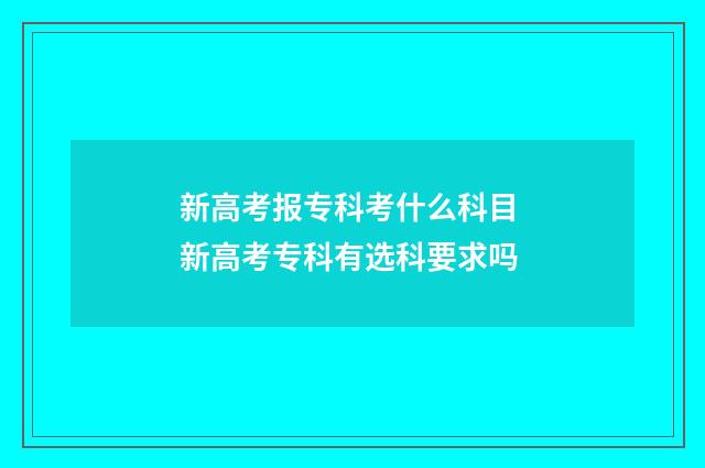 新高考报专科考什么科目 新高考专科有选科要求吗
