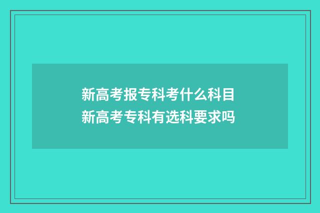 新高考报专科考什么科目 新高考专科有选科要求吗