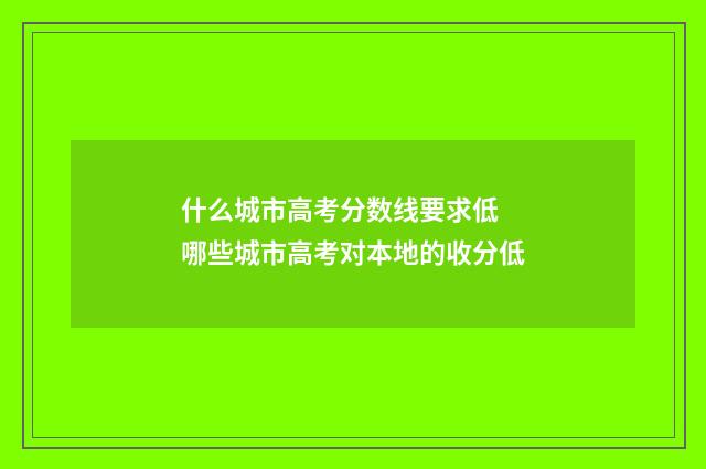 什么城市高考分数线要求低 哪些城市高考对本地的收分低
