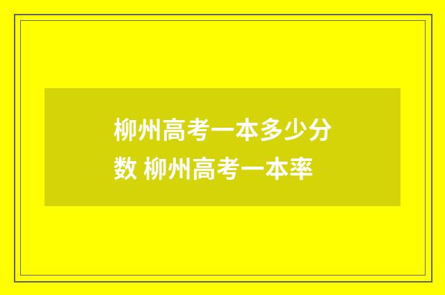 柳州高考一本多少分数 柳州高考一本率