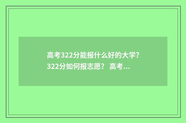 高考322分能报什么好的大学？322分如何报志愿？ 高考323分
