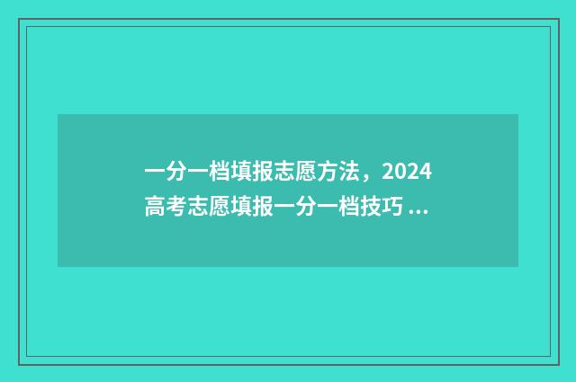 一分一档填报志愿方法，2024高考志愿填报一分一档技巧 怎样根据一分一档表报考学校