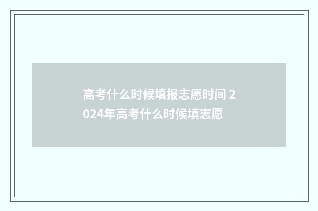 高考什么时候填报志愿时间 2024年高考什么时候填志愿