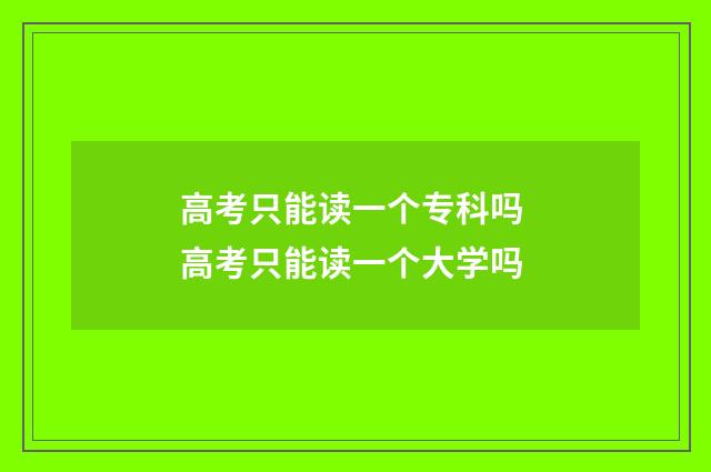 高考只能读一个专科吗 高考只能读一个大学吗