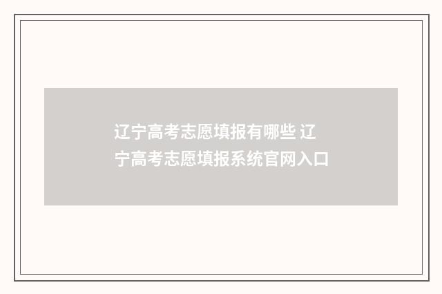 辽宁高考志愿填报有哪些 辽宁高考志愿填报系统官网入口
