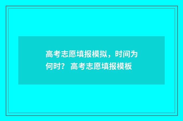 高考志愿填报模拟，时间为何时？ 高考志愿填报模板