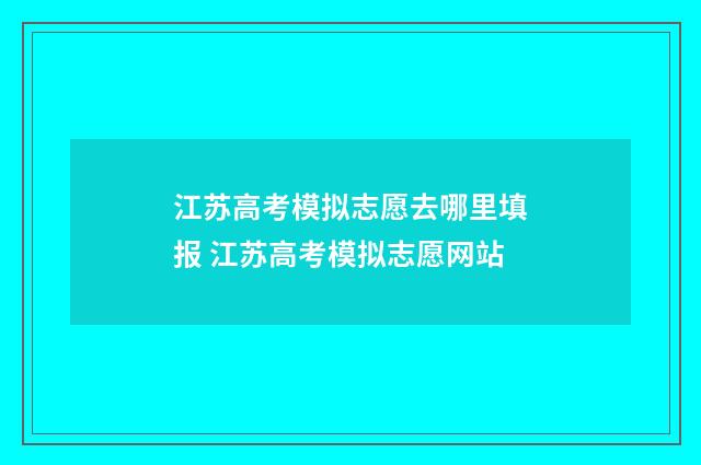 江苏高考模拟志愿去哪里填报 江苏高考模拟志愿网站