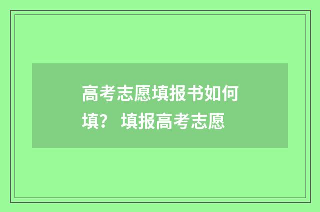 高考志愿填报书如何填？ 填报高考志愿