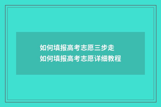 如何填报高考志愿三步走 如何填报高考志愿详细教程