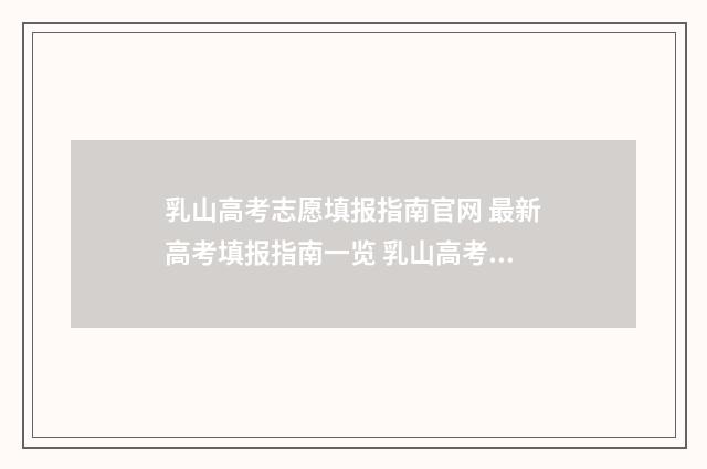 乳山高考志愿填报指南官网 最新高考填报指南一览 乳山高考分数