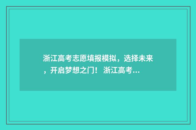 浙江高考志愿填报模拟，选择未来，开启梦想之门！ 浙江高考志愿填报录取规则