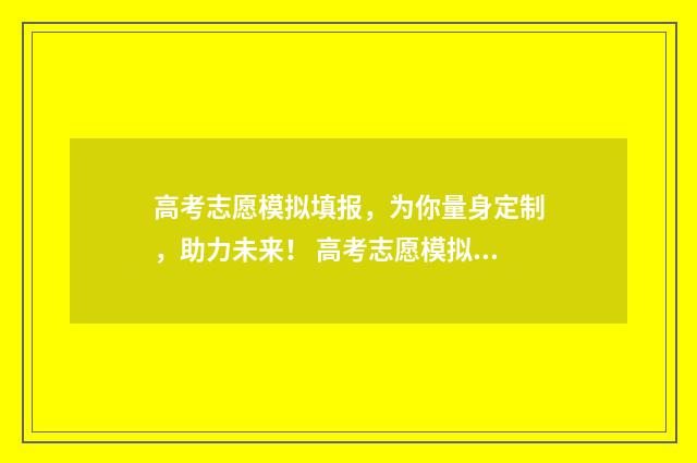 高考志愿模拟填报，为你量身定制，助力未来！ 高考志愿模拟填报免费