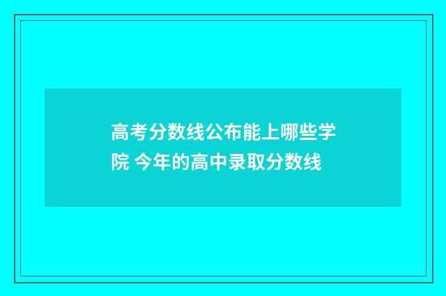 高考分数线公布能上哪些学院 今年的高中录取分数线