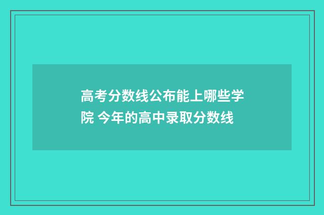 高考分数线公布能上哪些学院 今年的高中录取分数线