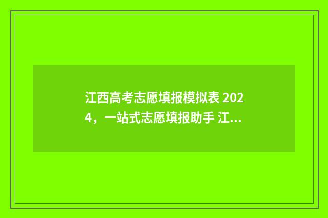 江西高考志愿填报模拟表 2024，一站式志愿填报助手 江西高考志愿填报指南