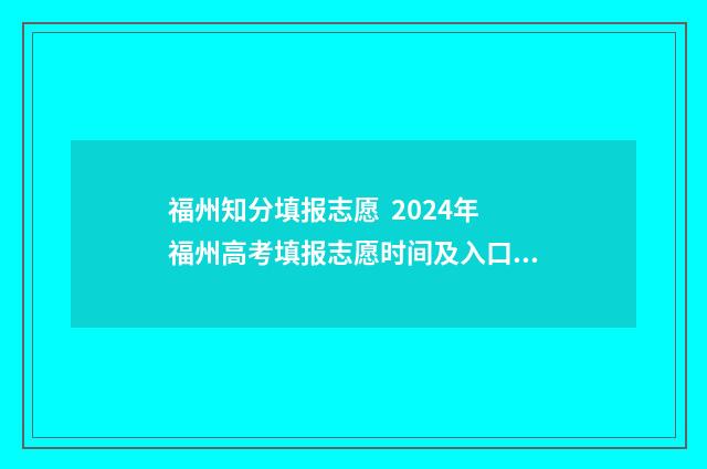 福州知分填报志愿  2024年福州高考填报志愿时间及入口指南