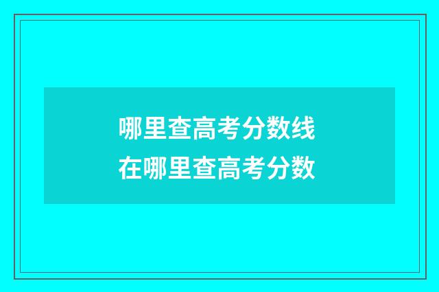 哪里查高考分数线 在哪里查高考分数