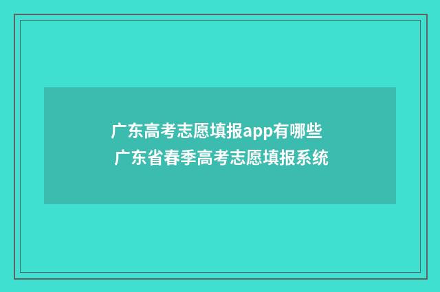 广东高考志愿填报app有哪些 广东省春季高考志愿填报系统
