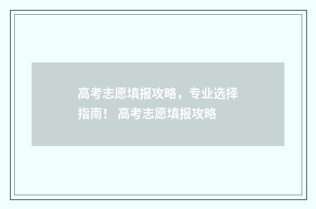 高考志愿填报攻略，专业选择指南！ 高考志愿填报攻略